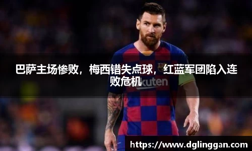 巴萨主场惨败，梅西错失点球，红蓝军团陷入连败危机