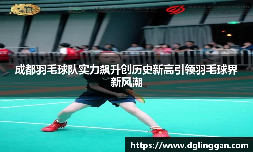 成都羽毛球队实力飙升创历史新高引领羽毛球界新风潮