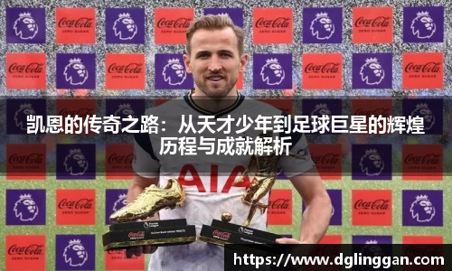 凯恩的传奇之路：从天才少年到足球巨星的辉煌历程与成就解析